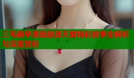 三毛藏亭漫画禁漫天堂精彩故事全解析与深度赏析