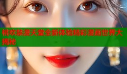 桃吹禁漫天堂全新体验精彩漫画世界大揭秘