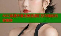 AGC禁漫天堂全新资源汇总与精彩内容推荐