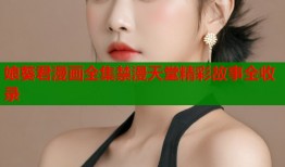 娘葵君漫画全集禁漫天堂精彩故事全收录
