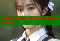 本铺禁漫天堂精彩内容汇聚与最新资源分享中心