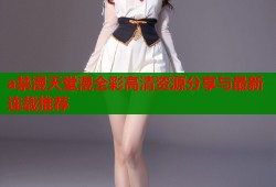 a禁漫天堂漫全彩高清资源分享与最新连载推荐