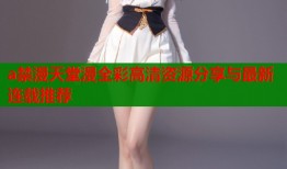 a禁漫天堂漫全彩高清资源分享与最新连载推荐