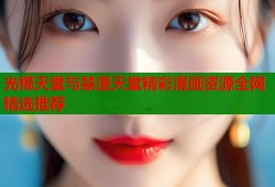 光棍天堂与禁漫天堂精彩漫画资源全网精选推荐