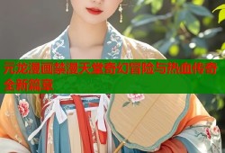 元龙漫画禁漫天堂奇幻冒险与热血传奇全新篇章