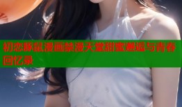 初恋豚鼠漫画禁漫天堂甜蜜邂逅与青春回忆录