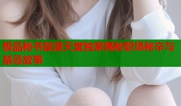 极品秘书禁漫天堂独家揭秘职场秘辛与禁忌故事