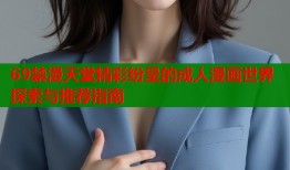 69禁漫天堂精彩纷呈的成人漫画世界探索与推荐指南