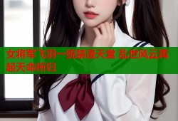 女将军飞羽一统禁漫天堂 乱世风云再起天命所归