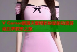 V Games禁漫天堂精彩纷呈的动漫游戏世界探索之旅