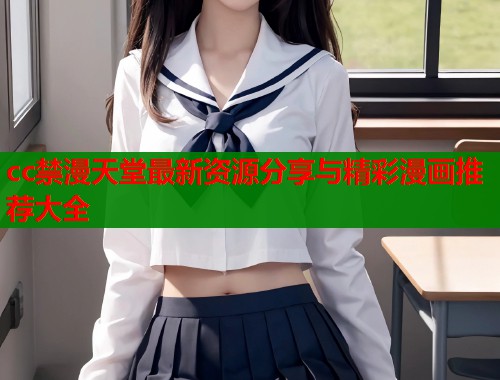 cc禁漫天堂最新资源分享与精彩漫画推荐大全