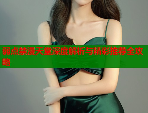 弱点禁漫天堂深度解析与精彩推荐全攻略