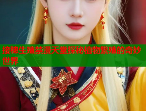 接穗生殖禁漫天堂探秘植物繁殖的奇妙世界