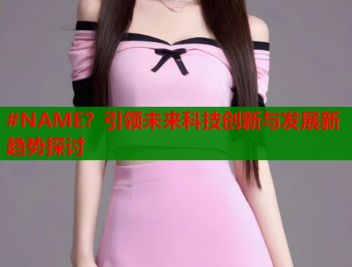#NAME？引领未来科技创新与发展新趋势探讨