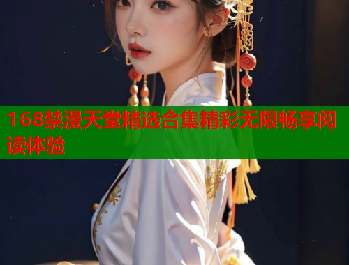 168禁漫天堂精选合集精彩无限畅享阅读体验