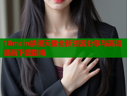 18mcin禁漫天堂全新资源分享与高清漫画下载指南