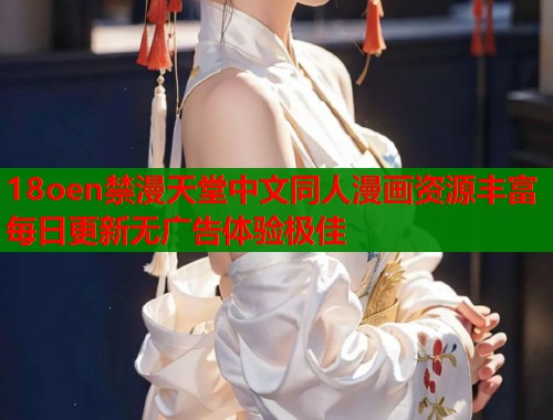 18oen禁漫天堂中文同人漫画资源丰富每日更新无广告体验极佳