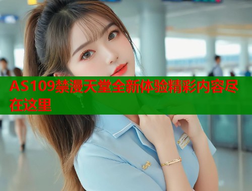 AS109禁漫天堂全新体验精彩内容尽在这里