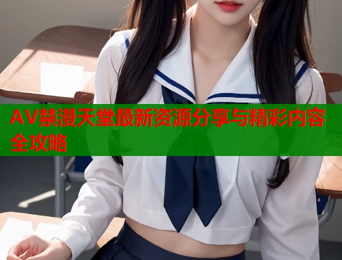 AV禁漫天堂最新资源分享与精彩内容全攻略