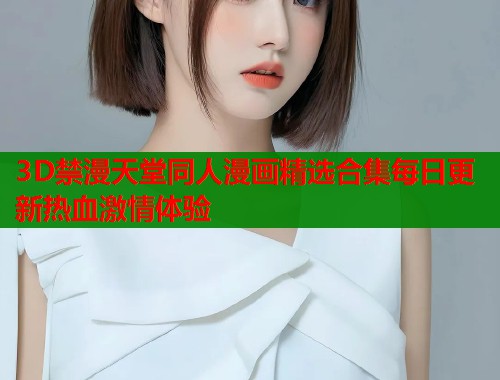 3D禁漫天堂同人漫画精选合集每日更新热血激情体验