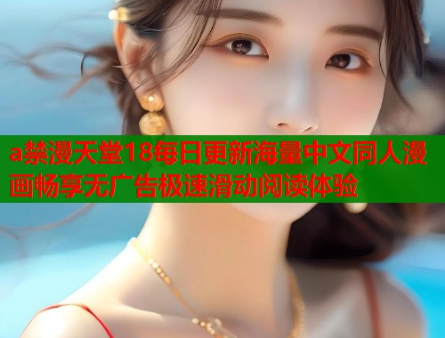 a禁漫天堂18每日更新海量中文同人漫画畅享无广告极速滑动阅读体验