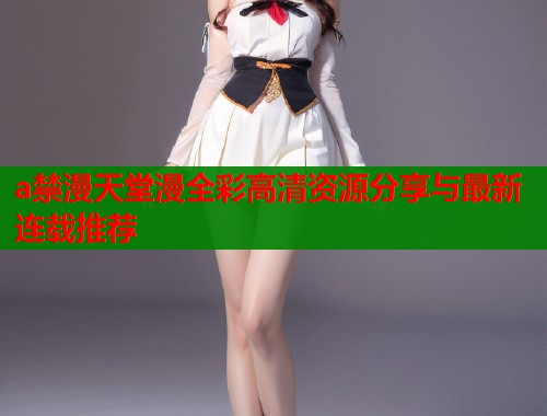 a禁漫天堂漫全彩高清资源分享与最新连载推荐