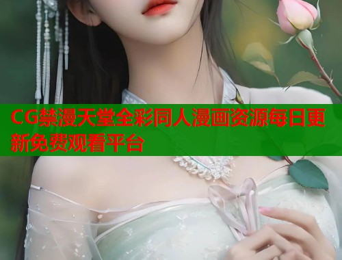 CG禁漫天堂全彩同人漫画资源每日更新免费观看平台