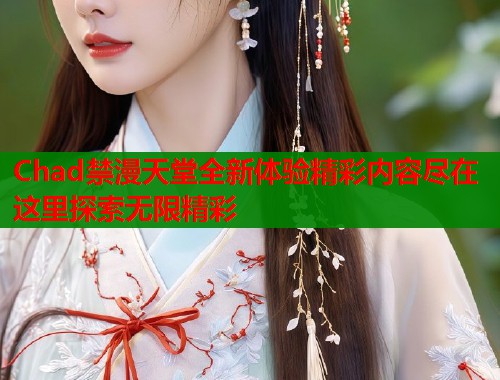 Chad禁漫天堂全新体验精彩内容尽在这里探索无限精彩