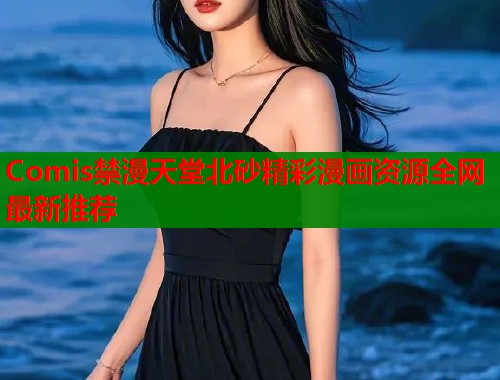 Comis禁漫天堂北砂精彩漫画资源全网最新推荐