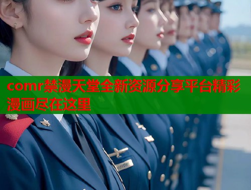 comr禁漫天堂全新资源分享平台精彩漫画尽在这里