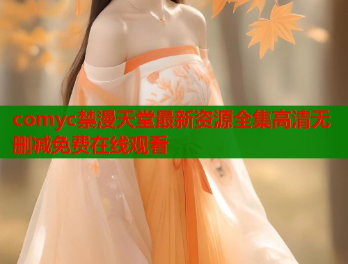 comyc禁漫天堂最新资源全集高清无删减免费在线观看