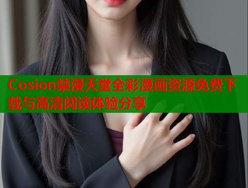 Cosion禁漫天堂全彩漫画资源免费下载与高清阅读体验分享