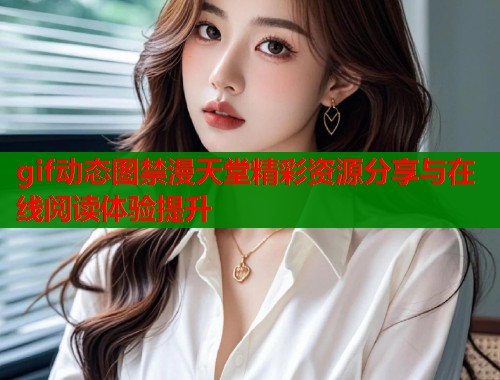 gif动态图禁漫天堂精彩资源分享与在线阅读体验提升