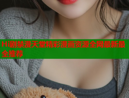 Hi剧禁漫天堂精彩漫画资源全网最新最全推荐