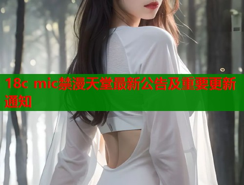 18c mic禁漫天堂最新公告及重要更新通知