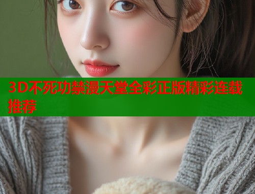 3D不死功禁漫天堂全彩正版精彩连载推荐