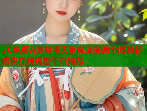 3C免费A漫禁漫天堂高清资源全网最新最快在线观看平台推荐