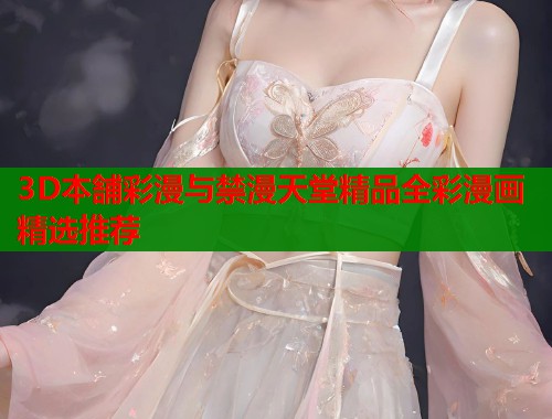 3D本舗彩漫与禁漫天堂精品全彩漫画精选推荐