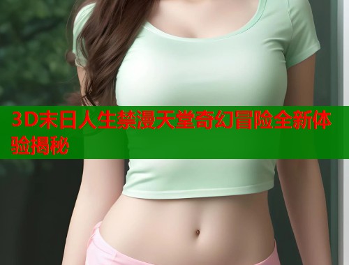 3D末日人生禁漫天堂奇幻冒险全新体验揭秘