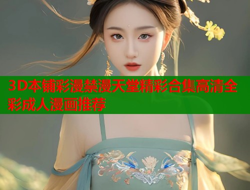 3D本铺彩漫禁漫天堂精彩合集高清全彩成人漫画推荐