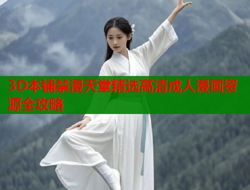 3D本铺禁漫天堂精选高清成人漫画资源全攻略