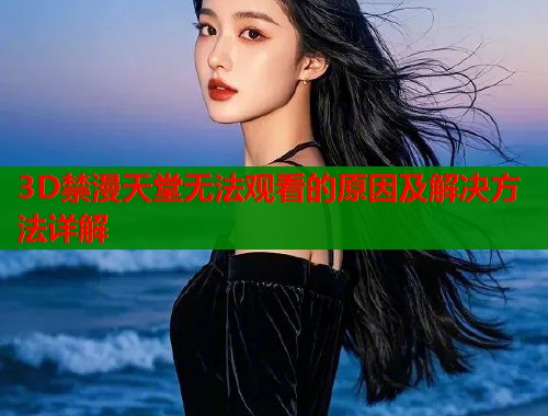 3D禁漫天堂无法观看的原因及解决方法详解