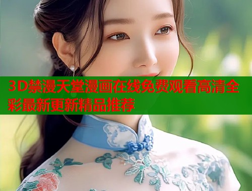 3D禁漫天堂漫画在线免费观看高清全彩最新更新精品推荐