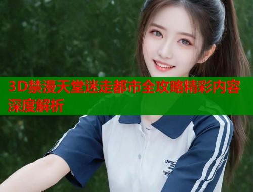 3D禁漫天堂迷走都市全攻略精彩内容深度解析