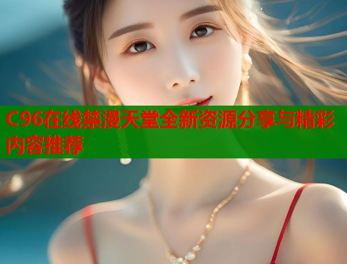 C96在线禁漫天堂全新资源分享与精彩内容推荐
