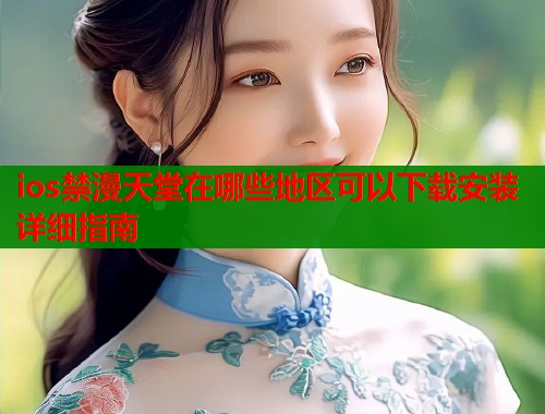 ios禁漫天堂在哪些地区可以下载安装详细指南