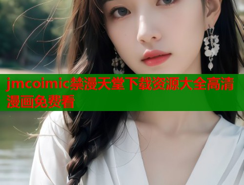 jmcoimic禁漫天堂下载资源大全高清漫画免费看
