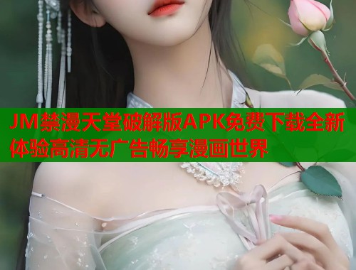 JM禁漫天堂破解版APK免费下载全新体验高清无广告畅享漫画世界