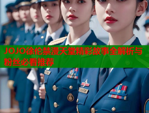 JOJO徐伦禁漫天堂精彩故事全解析与粉丝必看推荐