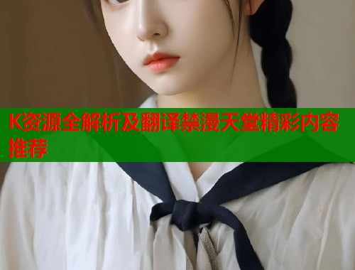 K资源全解析及翻译禁漫天堂精彩内容推荐